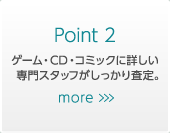 Point 2 ゲーム・CD・コミックに詳しい　専門スタッフがしっかり査定。
